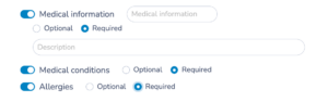 This enhancement allows you to collect critical health information at the time of class registration. This ensures that you're fully aware of any medical conditions or needs of your participants. Simply toggle the following options under the Participant option: Medical Information Medical Conditions Allergies